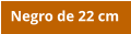 Negro de 22 cm